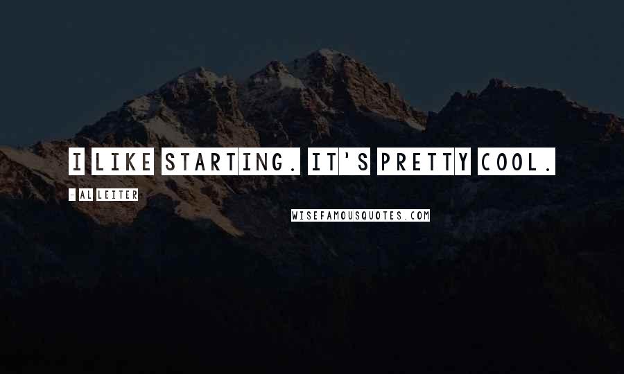 Al Leiter Quotes: I like starting. It's pretty cool.