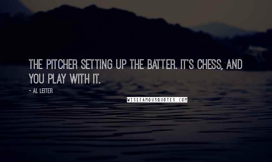 Al Leiter Quotes: The pitcher setting up the batter. It's chess, and you play with it.