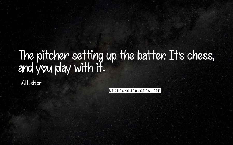 Al Leiter Quotes: The pitcher setting up the batter. It's chess, and you play with it.