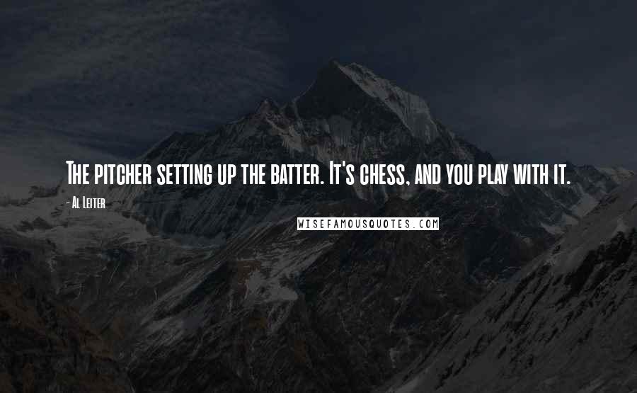 Al Leiter Quotes: The pitcher setting up the batter. It's chess, and you play with it.