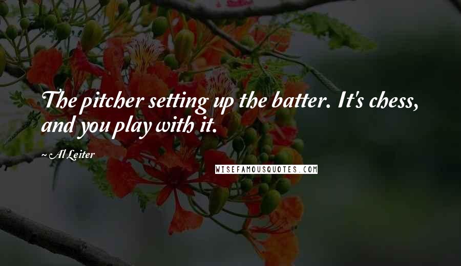 Al Leiter Quotes: The pitcher setting up the batter. It's chess, and you play with it.