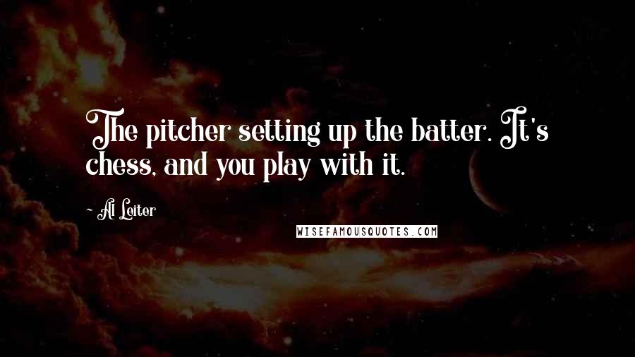 Al Leiter Quotes: The pitcher setting up the batter. It's chess, and you play with it.
