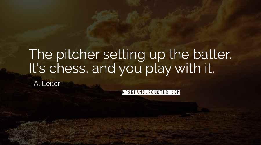 Al Leiter Quotes: The pitcher setting up the batter. It's chess, and you play with it.