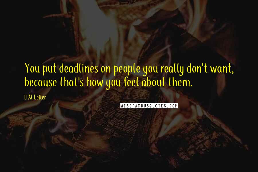 Al Leiter Quotes: You put deadlines on people you really don't want, because that's how you feel about them.