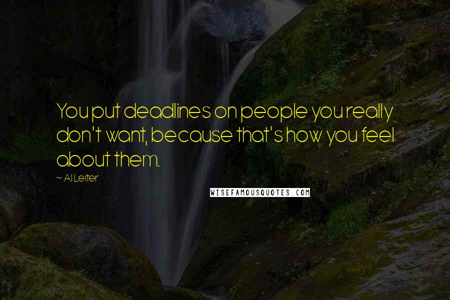 Al Leiter Quotes: You put deadlines on people you really don't want, because that's how you feel about them.