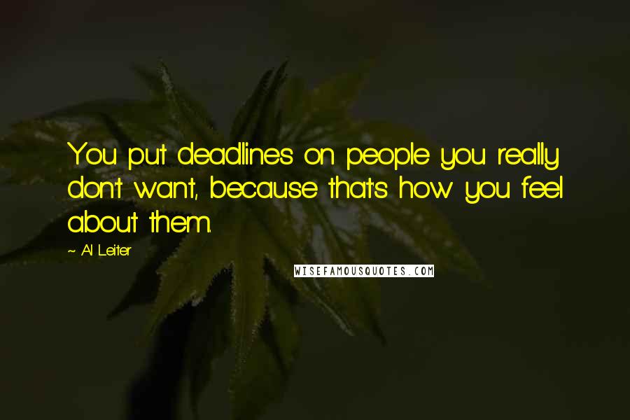 Al Leiter Quotes: You put deadlines on people you really don't want, because that's how you feel about them.