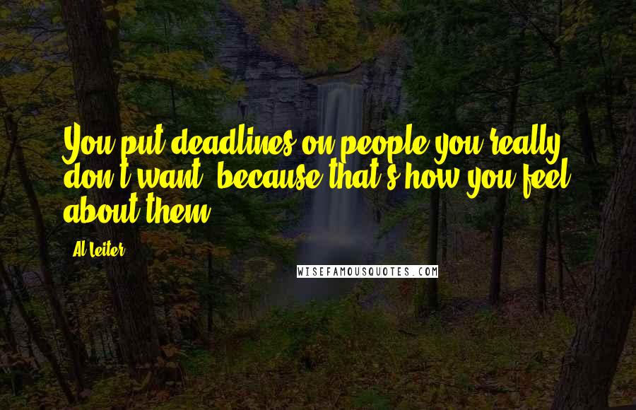 Al Leiter Quotes: You put deadlines on people you really don't want, because that's how you feel about them.