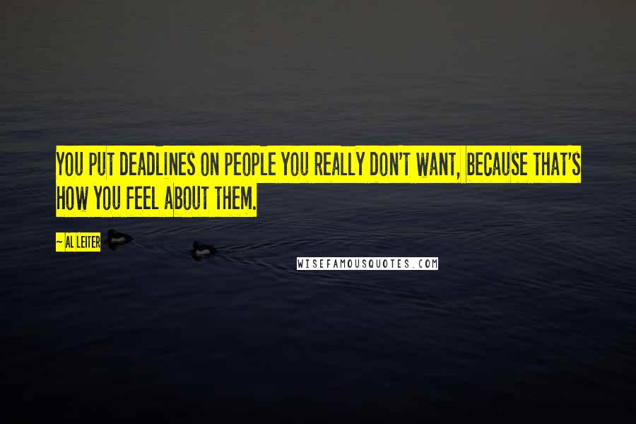 Al Leiter Quotes: You put deadlines on people you really don't want, because that's how you feel about them.