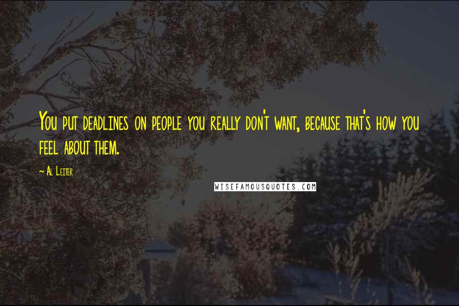 Al Leiter Quotes: You put deadlines on people you really don't want, because that's how you feel about them.