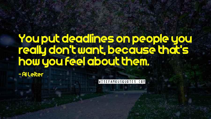 Al Leiter Quotes: You put deadlines on people you really don't want, because that's how you feel about them.