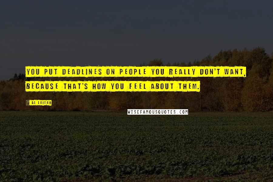 Al Leiter Quotes: You put deadlines on people you really don't want, because that's how you feel about them.