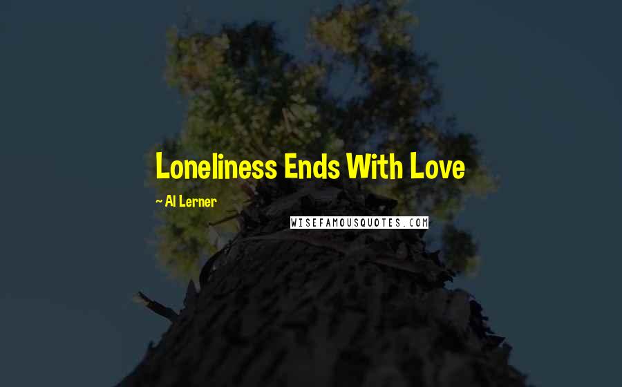 Al Lerner Quotes: Loneliness Ends With Love