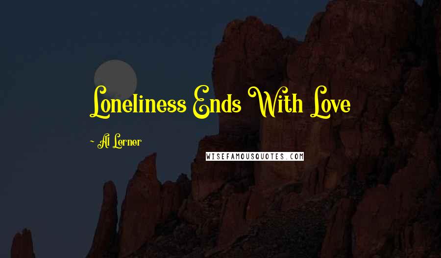Al Lerner Quotes: Loneliness Ends With Love