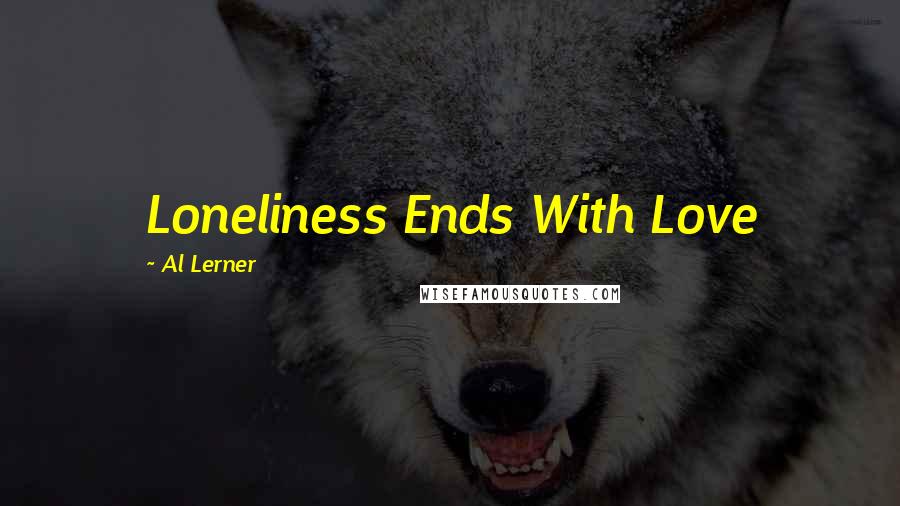 Al Lerner Quotes: Loneliness Ends With Love