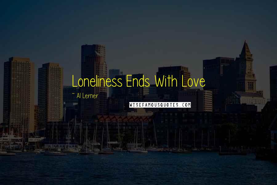 Al Lerner Quotes: Loneliness Ends With Love