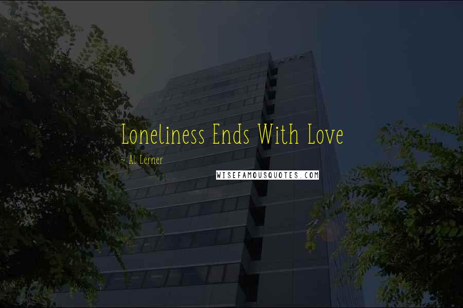 Al Lerner Quotes: Loneliness Ends With Love