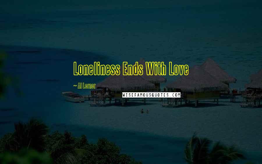 Al Lerner Quotes: Loneliness Ends With Love