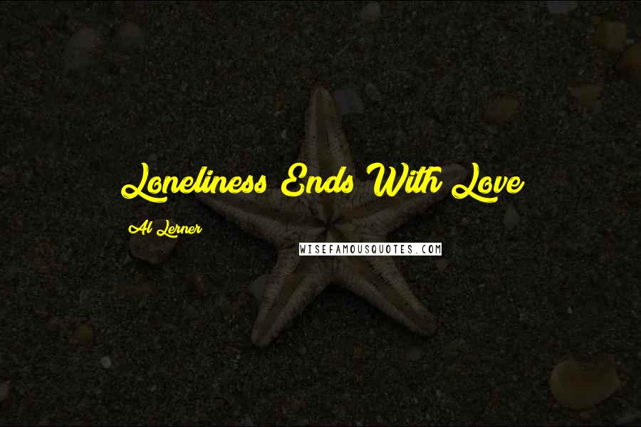 Al Lerner Quotes: Loneliness Ends With Love