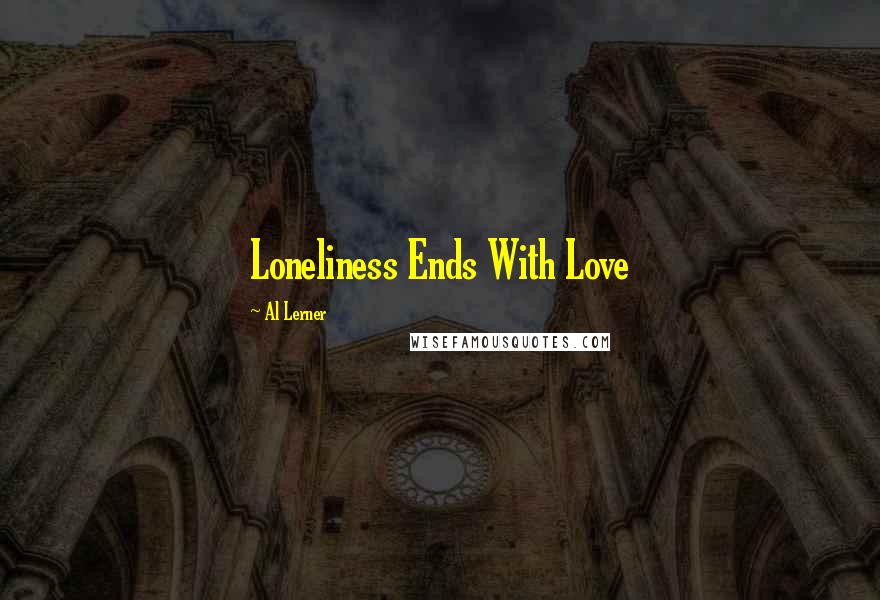 Al Lerner Quotes: Loneliness Ends With Love