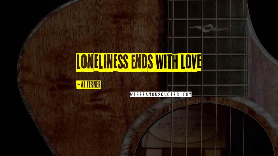 Al Lerner Quotes: Loneliness Ends With Love