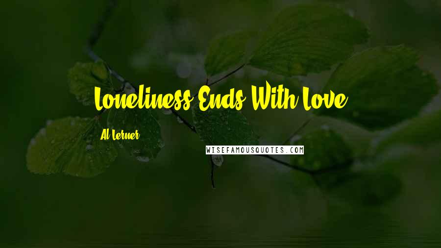 Al Lerner Quotes: Loneliness Ends With Love