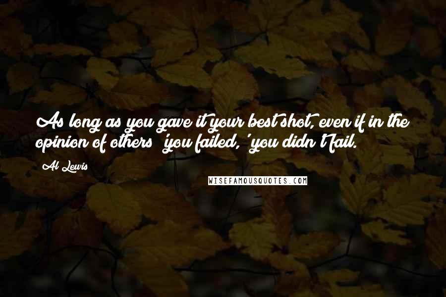 Al Lewis Quotes: As long as you gave it your best shot, even if in the opinion of others 'you failed,' you didn't fail.