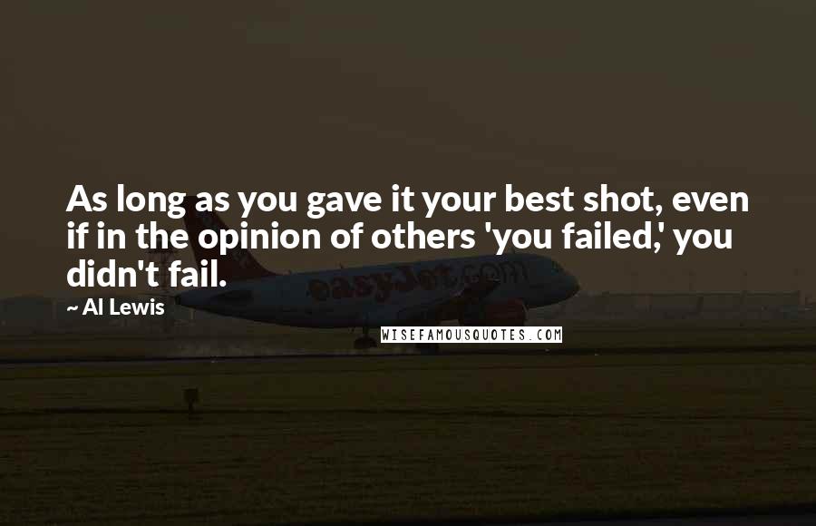 Al Lewis Quotes: As long as you gave it your best shot, even if in the opinion of others 'you failed,' you didn't fail.