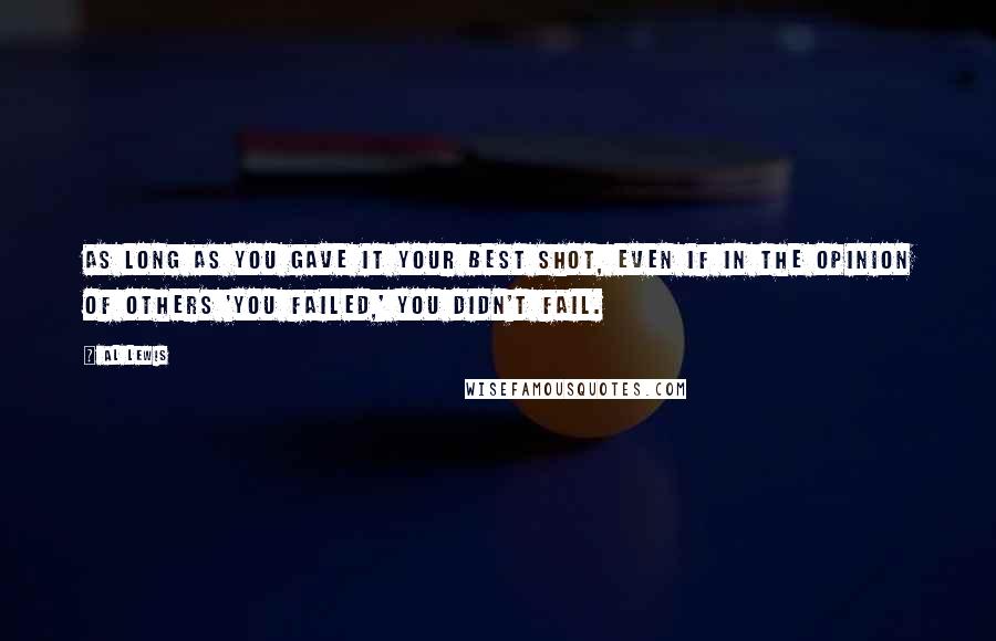 Al Lewis Quotes: As long as you gave it your best shot, even if in the opinion of others 'you failed,' you didn't fail.