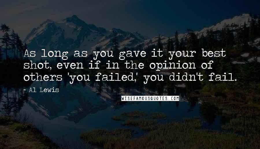 Al Lewis Quotes: As long as you gave it your best shot, even if in the opinion of others 'you failed,' you didn't fail.