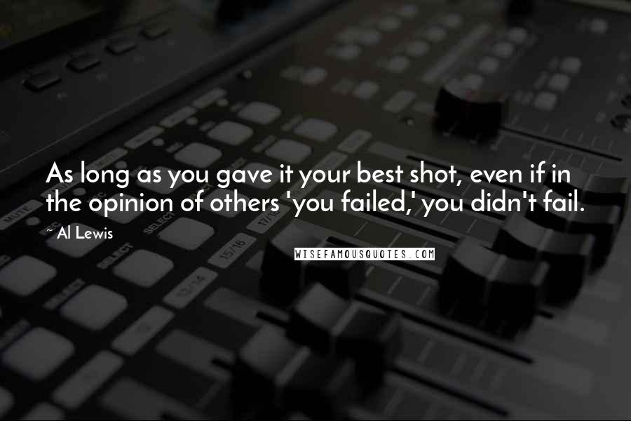 Al Lewis Quotes: As long as you gave it your best shot, even if in the opinion of others 'you failed,' you didn't fail.