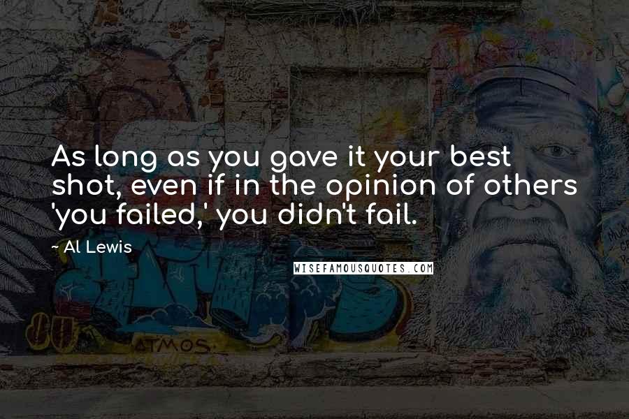 Al Lewis Quotes: As long as you gave it your best shot, even if in the opinion of others 'you failed,' you didn't fail.