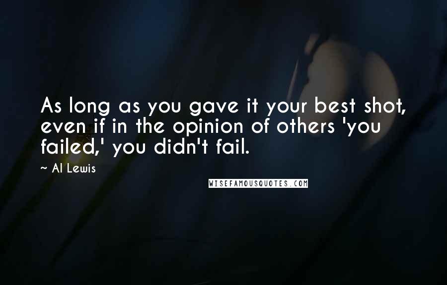 Al Lewis Quotes: As long as you gave it your best shot, even if in the opinion of others 'you failed,' you didn't fail.
