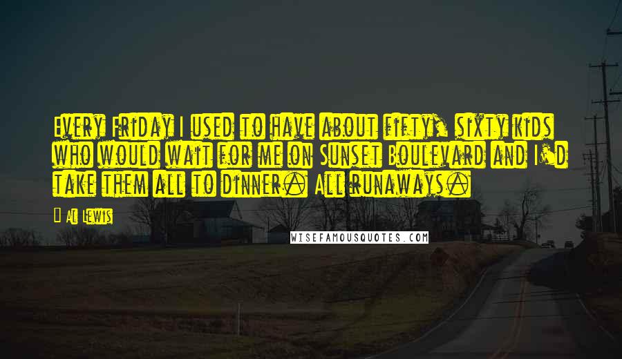Al Lewis Quotes: Every Friday I used to have about fifty, sixty kids who would wait for me on Sunset Boulevard and I'd take them all to dinner. All runaways.