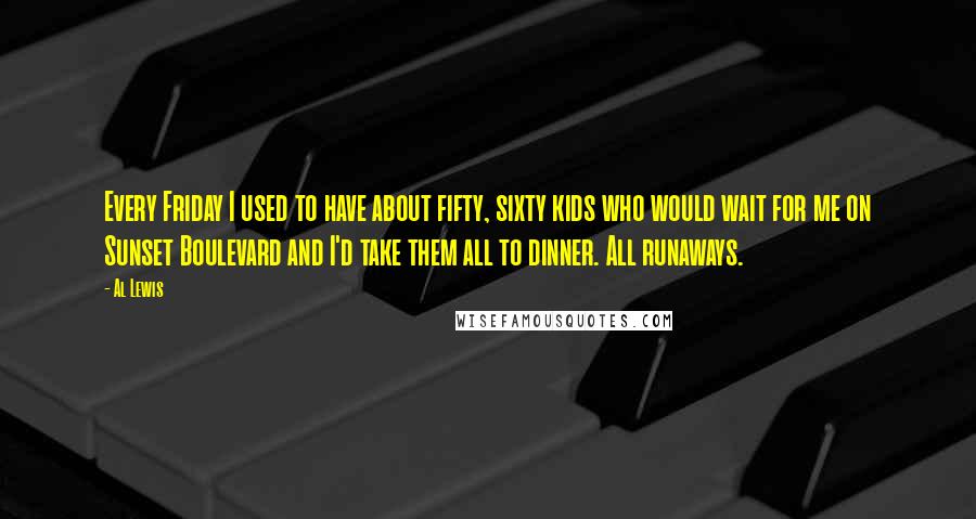 Al Lewis Quotes: Every Friday I used to have about fifty, sixty kids who would wait for me on Sunset Boulevard and I'd take them all to dinner. All runaways.