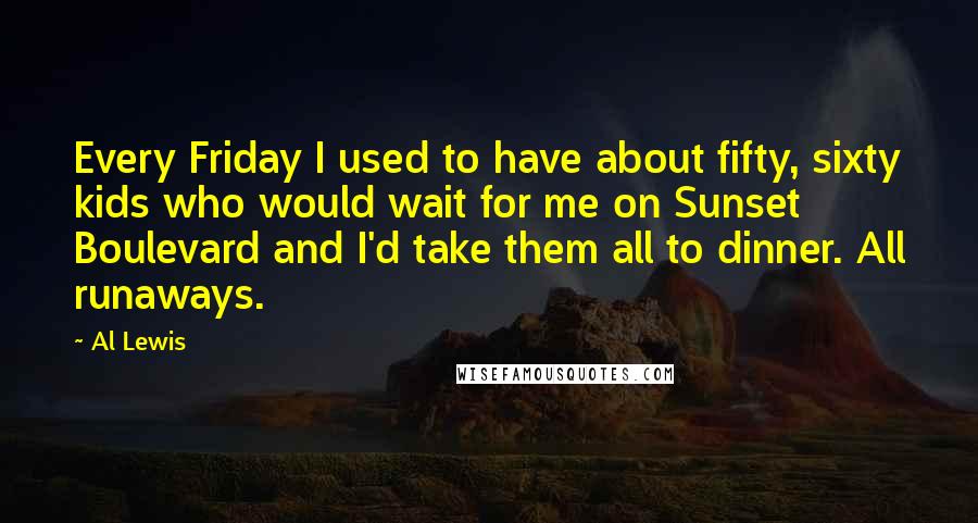 Al Lewis Quotes: Every Friday I used to have about fifty, sixty kids who would wait for me on Sunset Boulevard and I'd take them all to dinner. All runaways.
