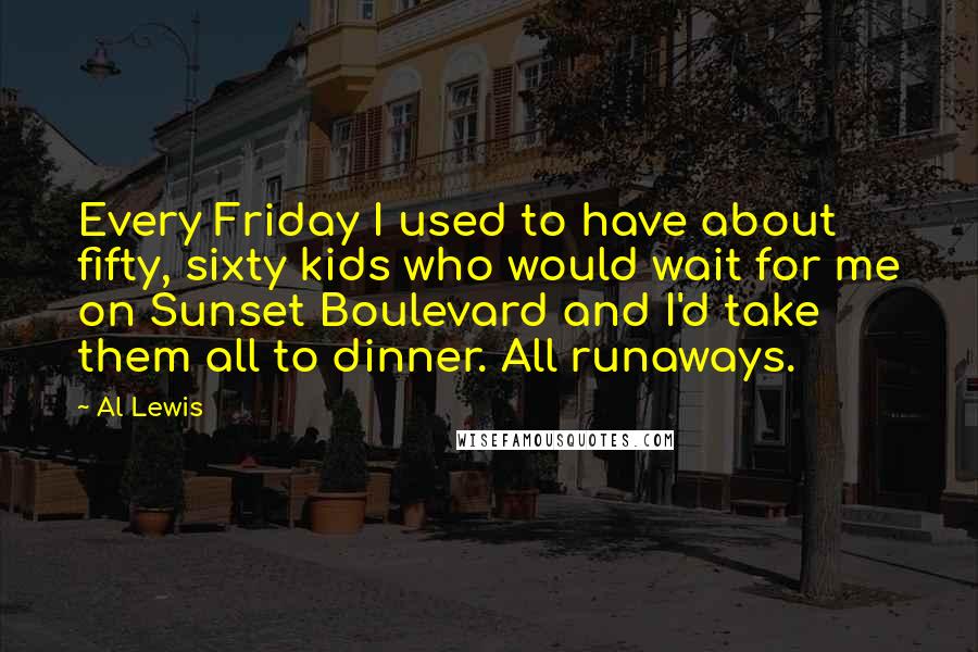 Al Lewis Quotes: Every Friday I used to have about fifty, sixty kids who would wait for me on Sunset Boulevard and I'd take them all to dinner. All runaways.
