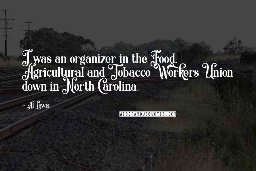 Al Lewis Quotes: I was an organizer in the Food, Agricultural and Tobacco Workers Union down in North Carolina.