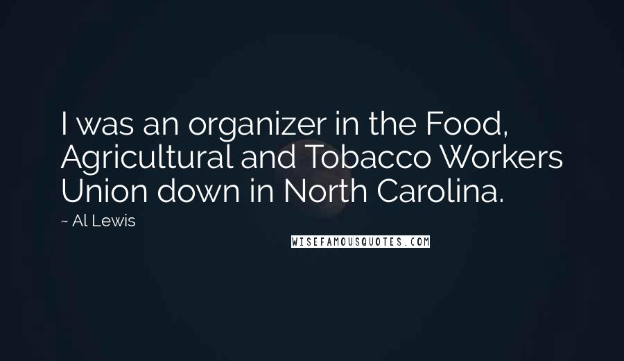 Al Lewis Quotes: I was an organizer in the Food, Agricultural and Tobacco Workers Union down in North Carolina.