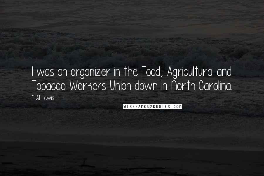 Al Lewis Quotes: I was an organizer in the Food, Agricultural and Tobacco Workers Union down in North Carolina.