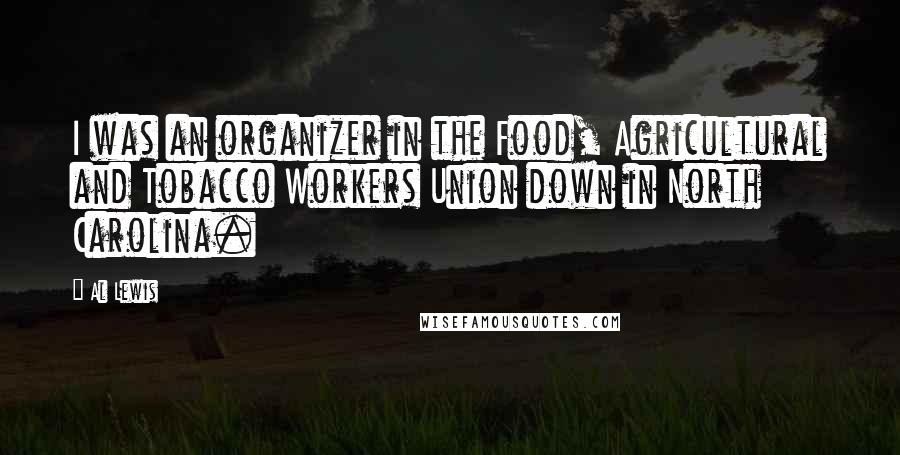 Al Lewis Quotes: I was an organizer in the Food, Agricultural and Tobacco Workers Union down in North Carolina.