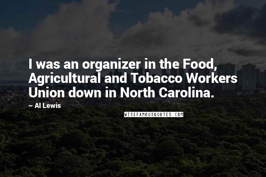 Al Lewis Quotes: I was an organizer in the Food, Agricultural and Tobacco Workers Union down in North Carolina.