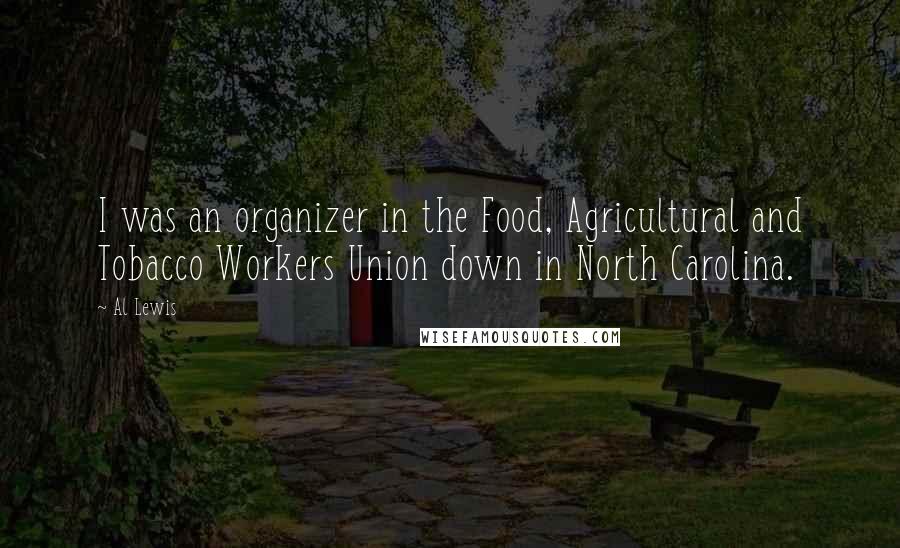 Al Lewis Quotes: I was an organizer in the Food, Agricultural and Tobacco Workers Union down in North Carolina.