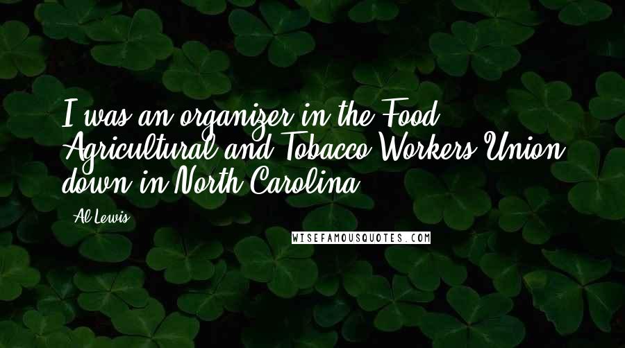 Al Lewis Quotes: I was an organizer in the Food, Agricultural and Tobacco Workers Union down in North Carolina.