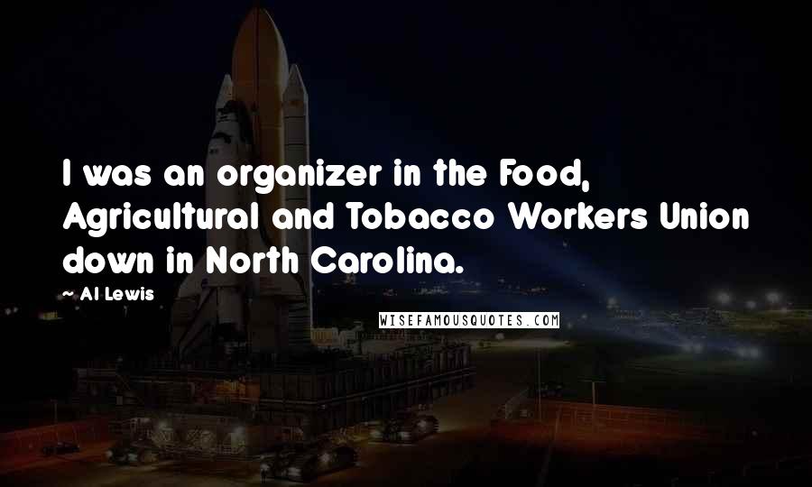 Al Lewis Quotes: I was an organizer in the Food, Agricultural and Tobacco Workers Union down in North Carolina.