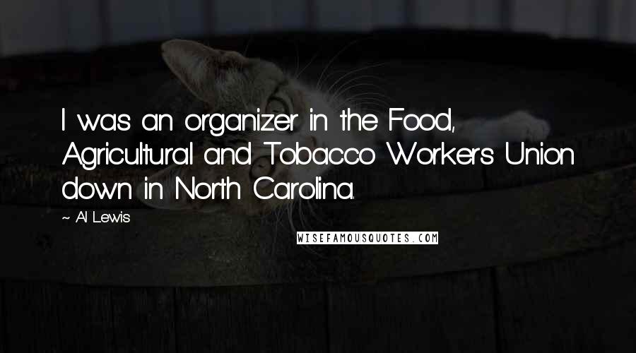 Al Lewis Quotes: I was an organizer in the Food, Agricultural and Tobacco Workers Union down in North Carolina.