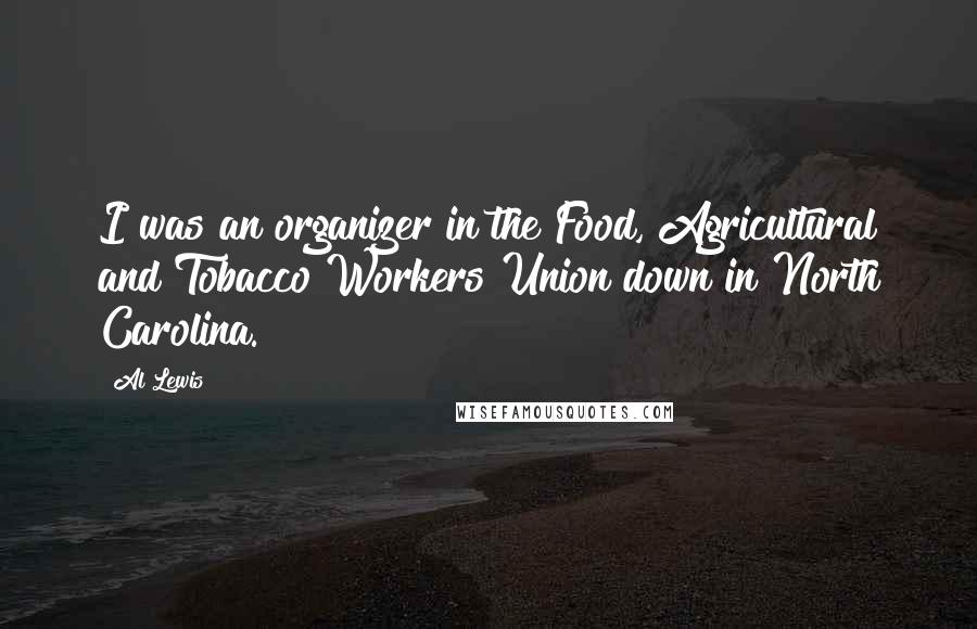 Al Lewis Quotes: I was an organizer in the Food, Agricultural and Tobacco Workers Union down in North Carolina.