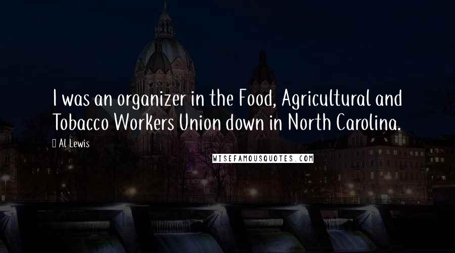 Al Lewis Quotes: I was an organizer in the Food, Agricultural and Tobacco Workers Union down in North Carolina.
