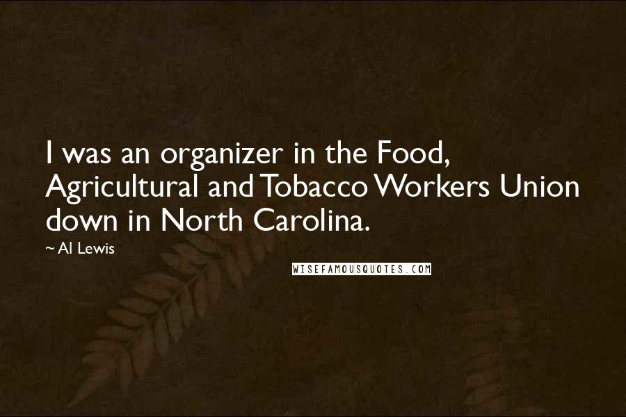 Al Lewis Quotes: I was an organizer in the Food, Agricultural and Tobacco Workers Union down in North Carolina.