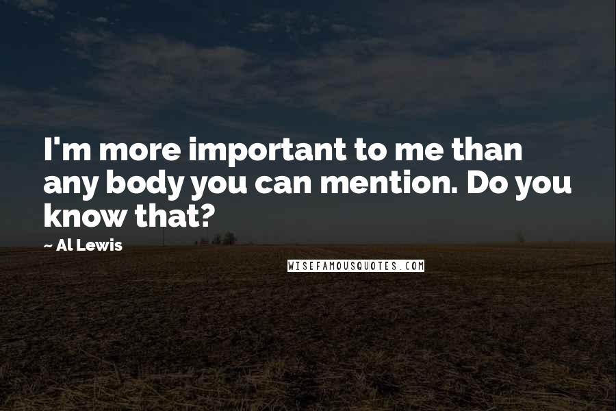 Al Lewis Quotes: I'm more important to me than any body you can mention. Do you know that?