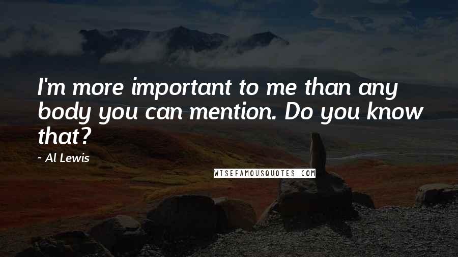 Al Lewis Quotes: I'm more important to me than any body you can mention. Do you know that?